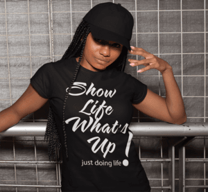 Show Life What's Up black tshirt with white artwork - just doing life