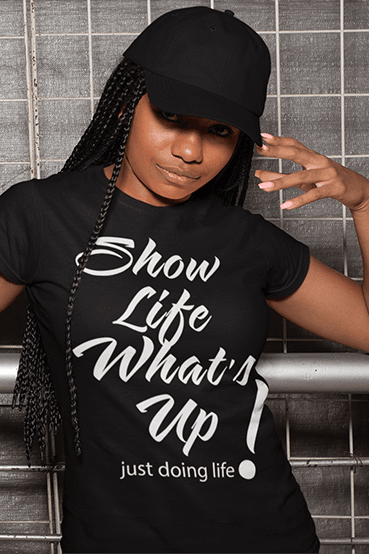 Show Life What's Up black tshirt with white artwork - just doing life